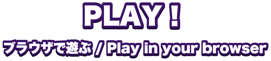 PLAY！ ブラウザで遊ぶ / Play in your browser